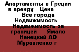 Апартаменты в Греции в аренду › Цена ­ 30 - Все города Недвижимость » Недвижимость за границей   . Ямало-Ненецкий АО,Муравленко г.
